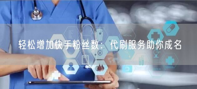 轻松增加快手粉丝数:代刷服务助你成名