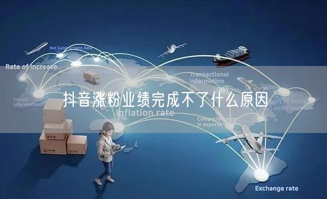 抖音涨粉业绩完成不了什么原因