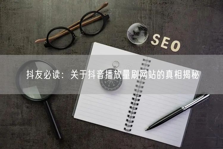 抖友必读：关于抖音播放量刷网站的真相揭秘