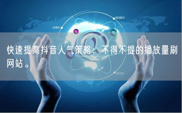 快速提高抖音人气策略：不得不提的播放量刷网站。