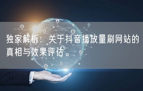 独家解析：关于抖音播放量刷网站的真相与效果评估。