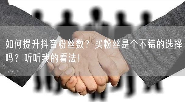 如何提升抖音粉丝数?买粉丝是个不错的选择吗?听听我的看法!