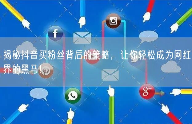 揭秘抖音买粉丝背后的策略,让你轻松成为网红界的黑马!