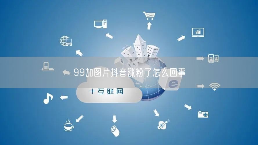 99加图片抖音涨粉了怎么回事