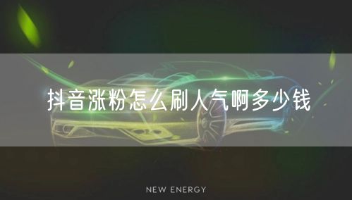 抖音涨粉怎么刷人气啊多少钱