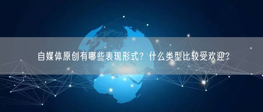 自媒体原创有哪些表现形式？什么类型比较受欢迎？