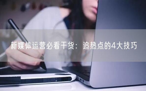 新媒体运营必看干货：追热点的4大技巧