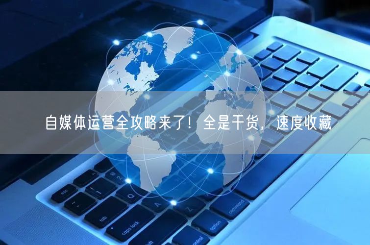 自媒体运营全攻略来了!全是干货,速度收藏