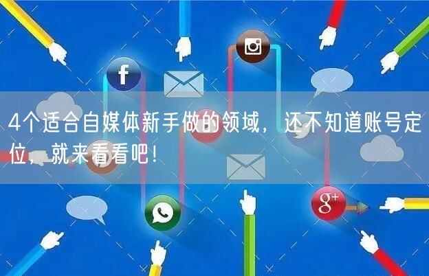 4个适合自媒体新手做的领域,还不知道账号定位,就来看看吧!