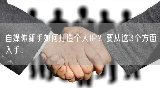 自媒体新手如何打造个人IP?要从这3个方面入手!