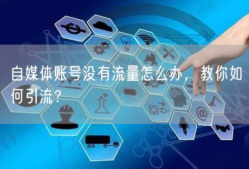 自媒体账号没有流量怎么办,教你如何引流?