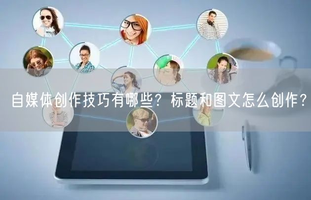 自媒体创作技巧有哪些?标题和图文怎么创作?
