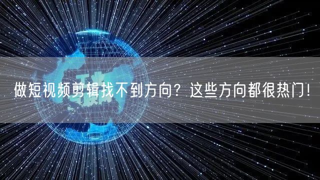 做短视频剪辑找不到方向?这些方向都很热门!