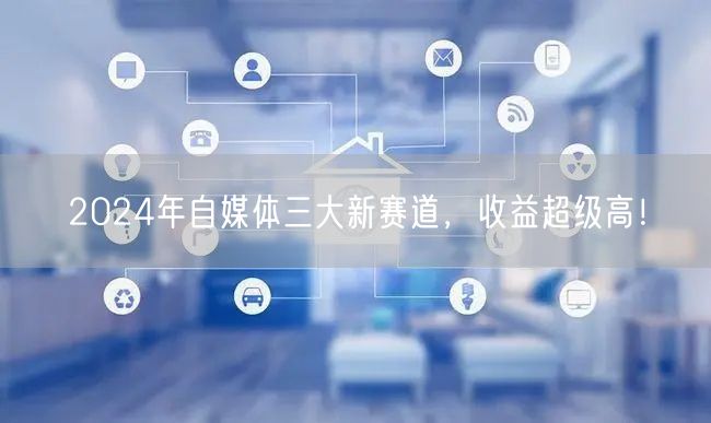 2024年自媒体三大新赛道,收益超级高!