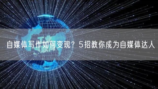 自媒体写作如何变现?5招教你成为自媒体达人