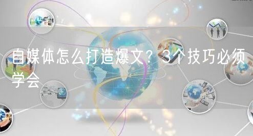 自媒体怎么打造爆文?3个技巧必须学会