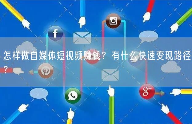 怎样做自媒体短视频赚钱?有什么快速变现路径?