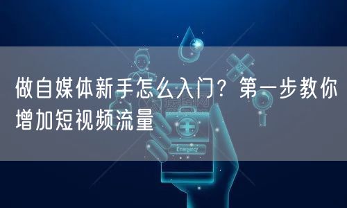 做自媒体新手怎么入门?第一步教你增加短视频流量