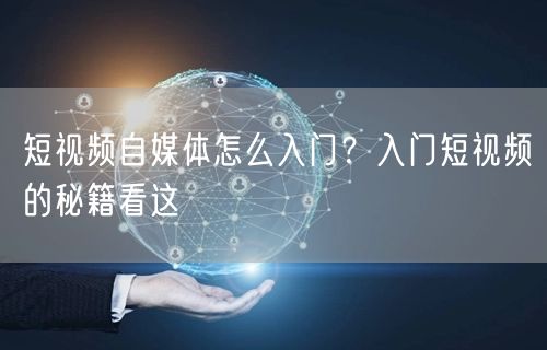 短视频自媒体怎么入门?入门短视频的秘籍看这