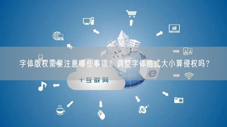 字体版权需要注意哪些事项?调整字体格式大小算侵权吗?