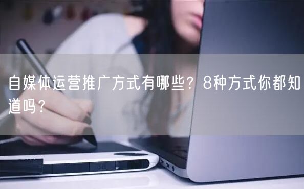 自媒体运营推广方式有哪些?8种方式你都知道吗?