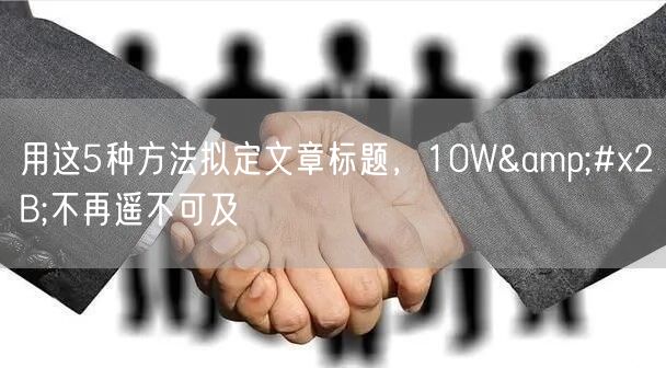 用这5种方法拟定文章标题,10W+不再遥不可及