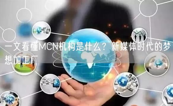 一文看懂MCN机构是什么?新媒体时代的梦想加工厂