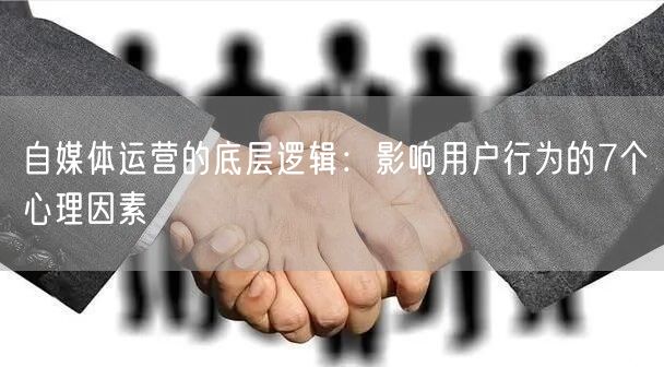 自媒体运营的底层逻辑:影响用户行为的7个心理因素