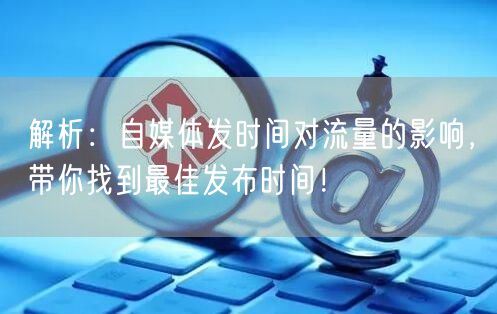 解析：自媒体发时间对流量的影响，带你找到最佳发布时间！