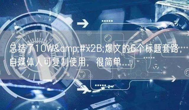 总结了10W&#x2B;爆文的6个标题套路，自媒体人可复制使用，很简单