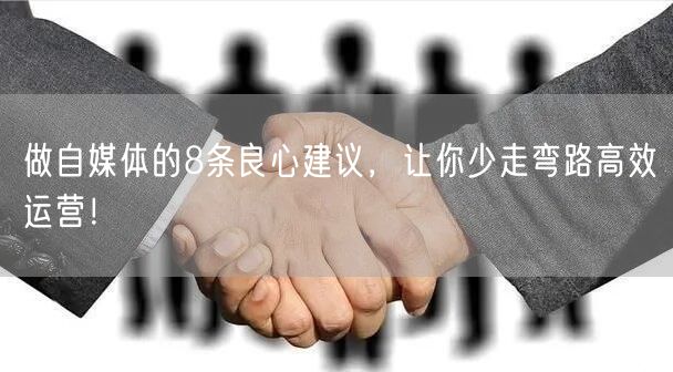 做自媒体的8条良心建议，让你少走弯路高效运营！