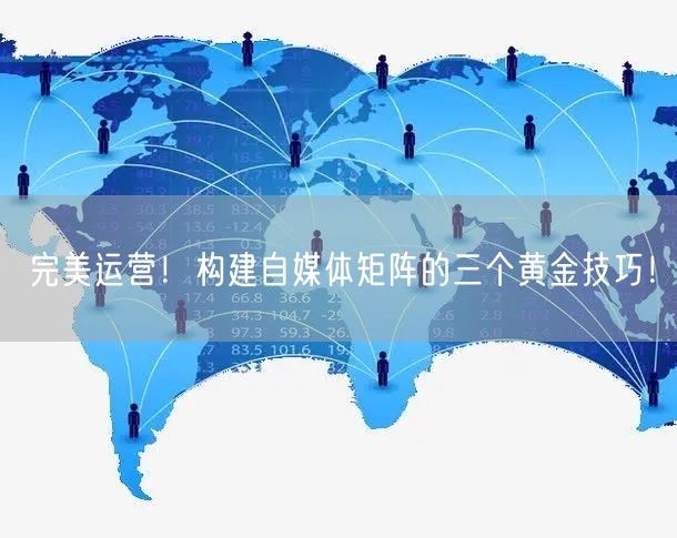 完美运营!构建自媒体矩阵的三个黄金技巧!