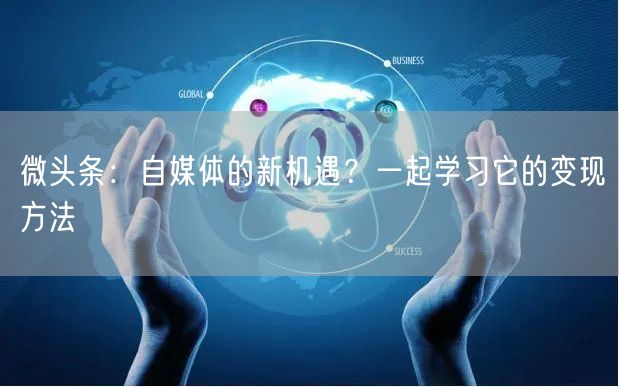 微头条：自媒体的新机遇？一起学习它的变现方法