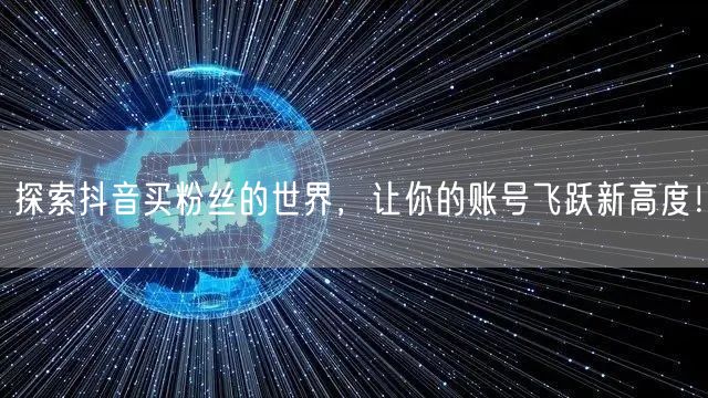 探索抖音买粉丝的世界,让你的账号飞跃新高度!