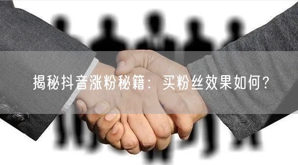揭秘抖音涨粉秘籍:买粉丝效果如何?