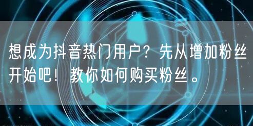 想成为抖音热门用户?先从增加粉丝开始吧!教你如何购买粉丝。