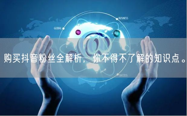 购买抖音粉丝全解析,你不得不了解的知识点。