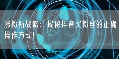 涨粉新战略:揭秘抖音买粉丝的正确操作方式!