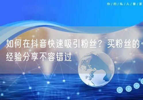 如何在抖音快速吸引粉丝？买粉丝的经验分享不容错过