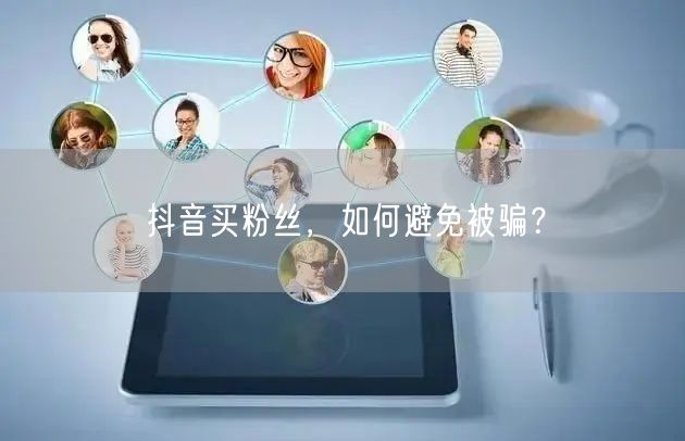 抖音买粉丝,如何避免被骗?