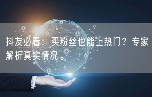 抖友必看:买粉丝也能上热门?专家解析真实情况。
