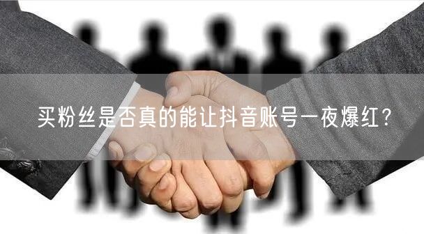 买粉丝是否真的能让抖音账号一夜爆红?