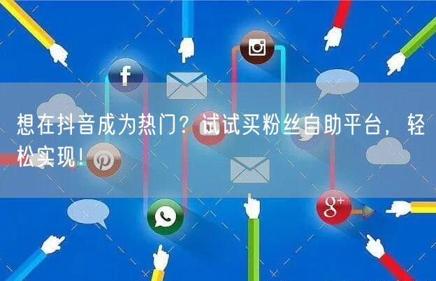 想在抖音成为热门?试试买粉丝自助平台,轻松实现!