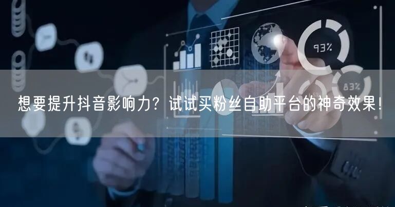 想要提升抖音影响力?试试买粉丝自助平台的神奇效果!