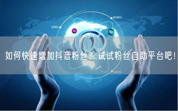 如何快速增加抖音粉丝?试试粉丝自助平台吧!