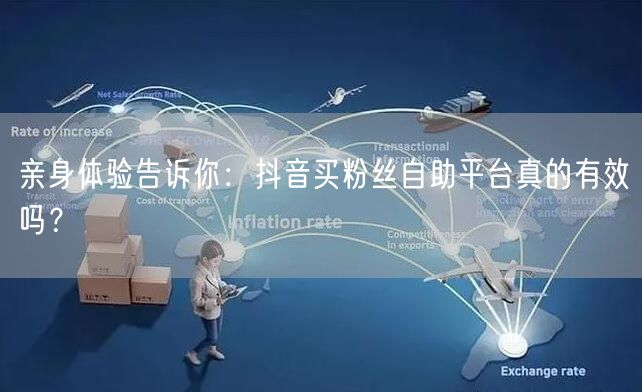 亲身体验告诉你:抖音买粉丝自助平台真的有效吗?