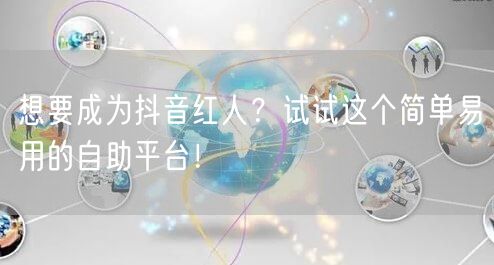 想要成为抖音红人?试试这个简单易用的自助平台!