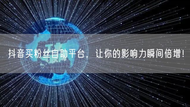 抖音买粉丝自助平台,让你的影响力瞬间倍增!