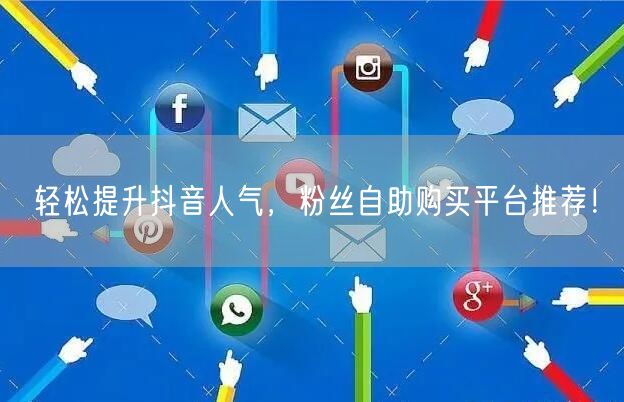 轻松提升抖音人气,粉丝自助购买平台推荐!