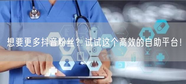 想要更多抖音粉丝?试试这个高效的自助平台!